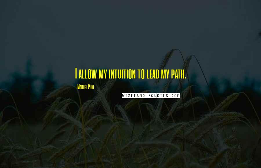 Manuel Puig Quotes: I allow my intuition to lead my path.