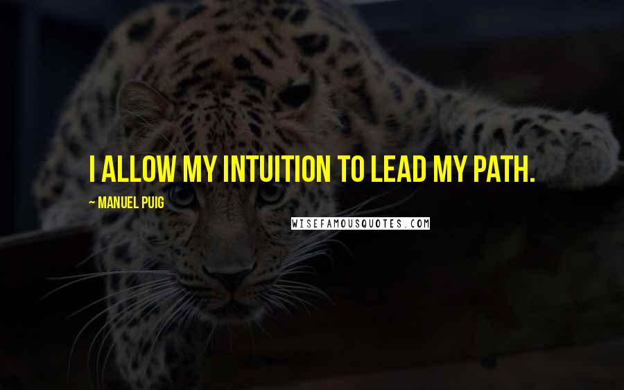 Manuel Puig Quotes: I allow my intuition to lead my path.