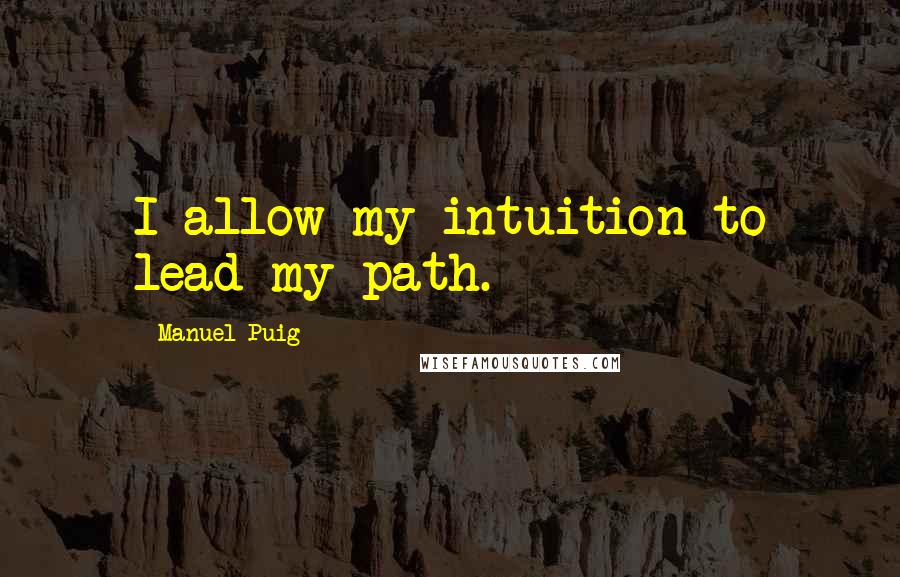 Manuel Puig Quotes: I allow my intuition to lead my path.