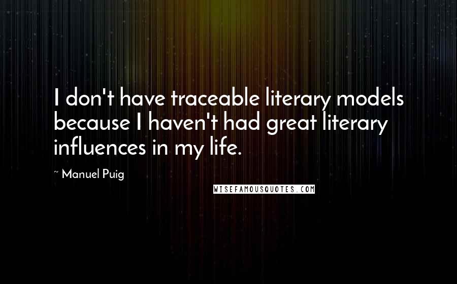 Manuel Puig Quotes: I don't have traceable literary models because I haven't had great literary influences in my life.