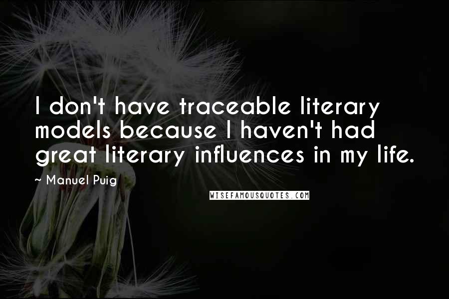 Manuel Puig Quotes: I don't have traceable literary models because I haven't had great literary influences in my life.