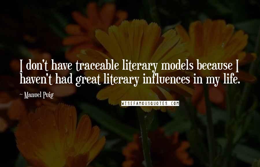 Manuel Puig Quotes: I don't have traceable literary models because I haven't had great literary influences in my life.