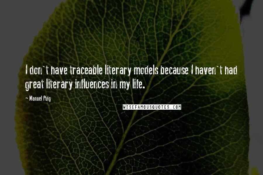 Manuel Puig Quotes: I don't have traceable literary models because I haven't had great literary influences in my life.