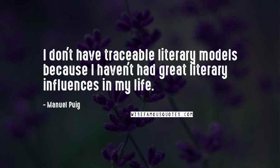 Manuel Puig Quotes: I don't have traceable literary models because I haven't had great literary influences in my life.