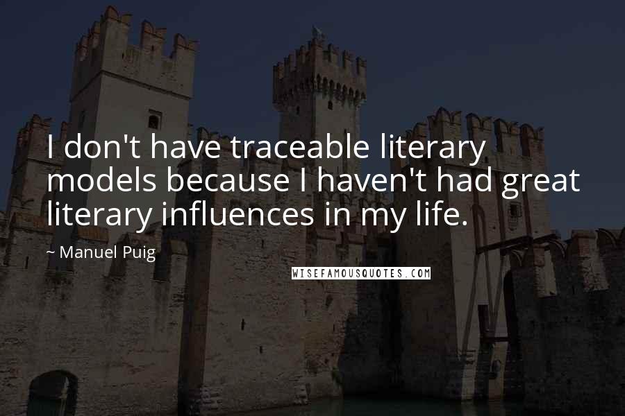 Manuel Puig Quotes: I don't have traceable literary models because I haven't had great literary influences in my life.
