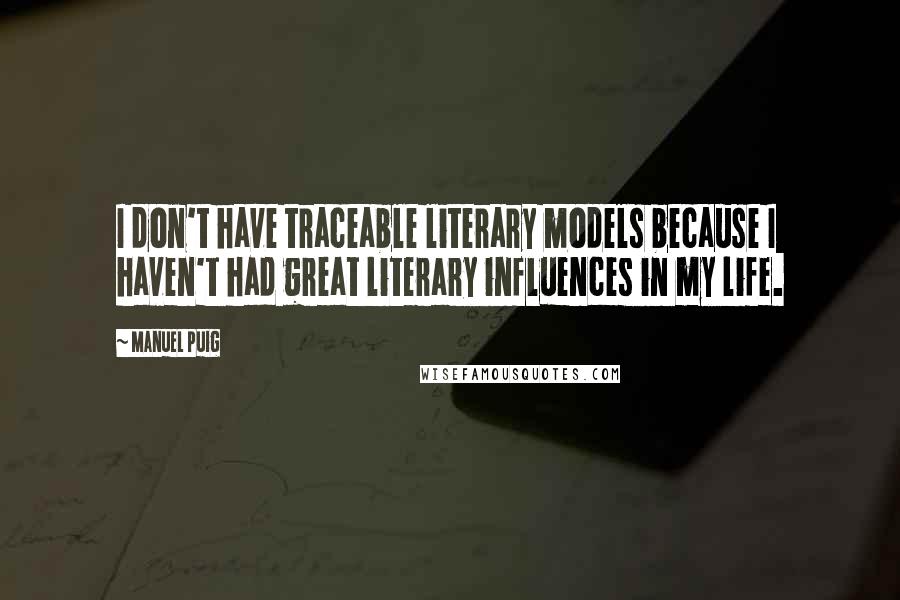 Manuel Puig Quotes: I don't have traceable literary models because I haven't had great literary influences in my life.