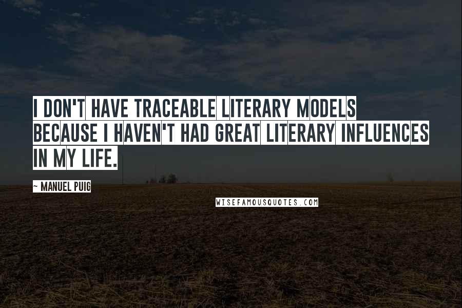 Manuel Puig Quotes: I don't have traceable literary models because I haven't had great literary influences in my life.