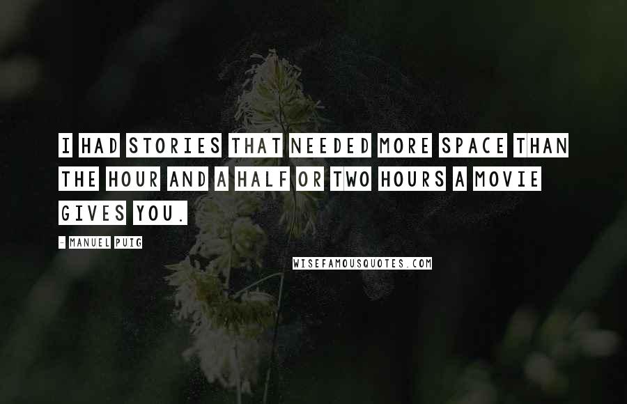 Manuel Puig Quotes: I had stories that needed more space than the hour and a half or two hours a movie gives you.