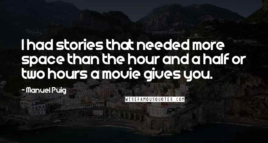 Manuel Puig Quotes: I had stories that needed more space than the hour and a half or two hours a movie gives you.