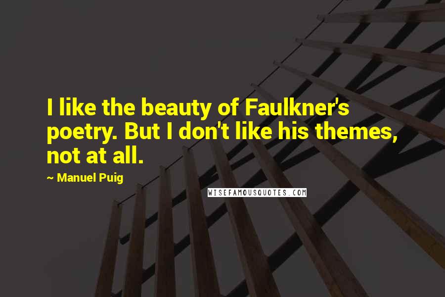 Manuel Puig Quotes: I like the beauty of Faulkner's poetry. But I don't like his themes, not at all.