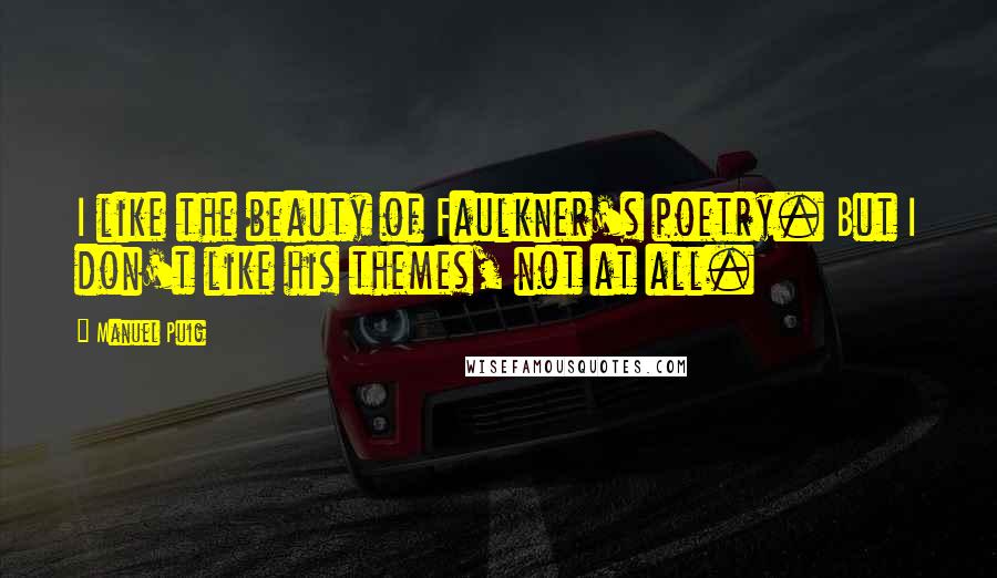 Manuel Puig Quotes: I like the beauty of Faulkner's poetry. But I don't like his themes, not at all.