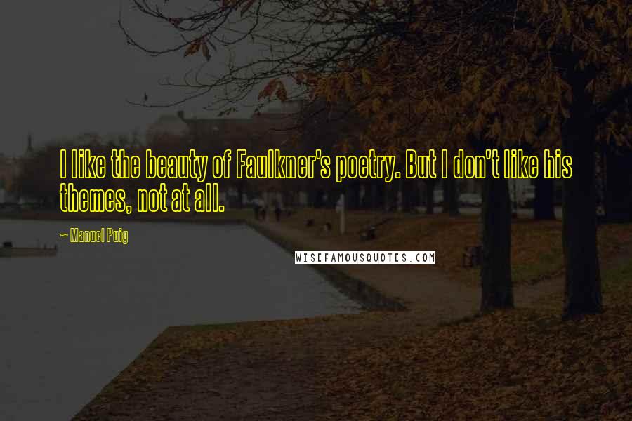 Manuel Puig Quotes: I like the beauty of Faulkner's poetry. But I don't like his themes, not at all.