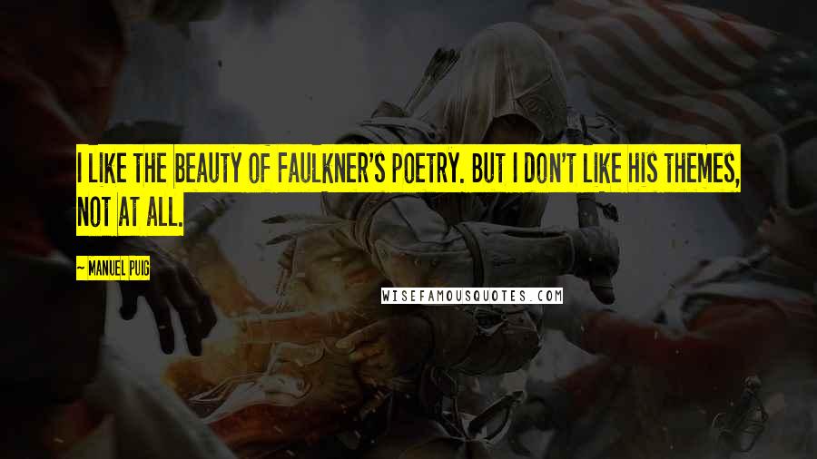 Manuel Puig Quotes: I like the beauty of Faulkner's poetry. But I don't like his themes, not at all.
