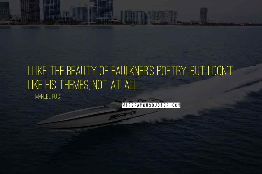 Manuel Puig Quotes: I like the beauty of Faulkner's poetry. But I don't like his themes, not at all.