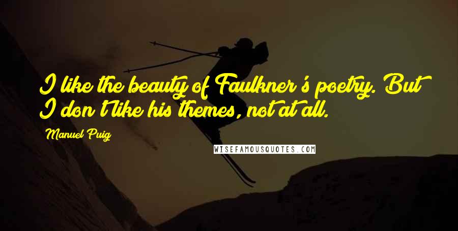 Manuel Puig Quotes: I like the beauty of Faulkner's poetry. But I don't like his themes, not at all.