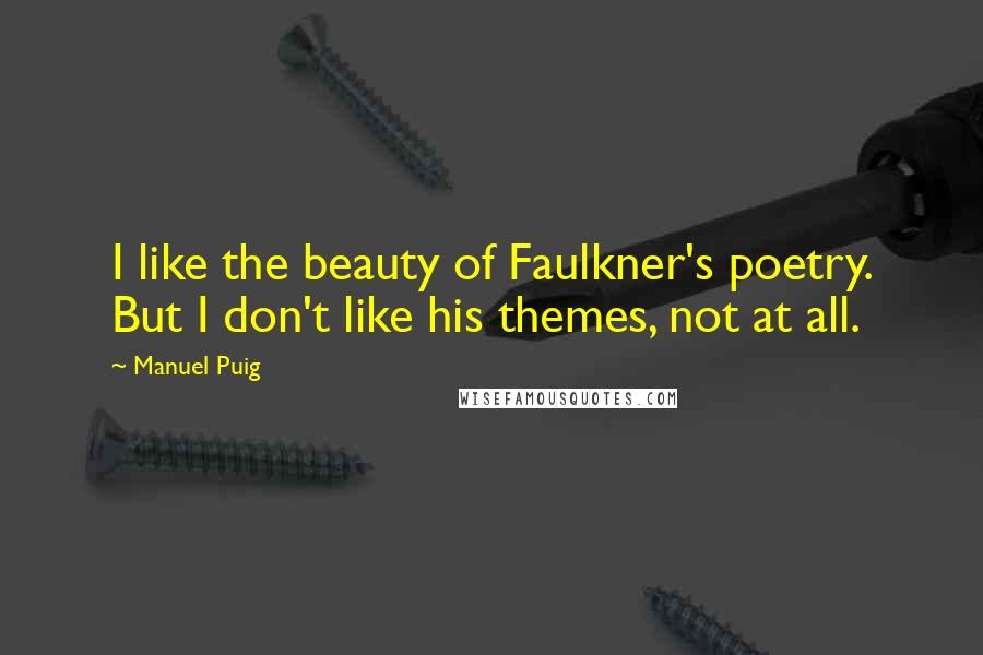 Manuel Puig Quotes: I like the beauty of Faulkner's poetry. But I don't like his themes, not at all.