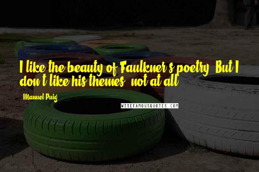 Manuel Puig Quotes: I like the beauty of Faulkner's poetry. But I don't like his themes, not at all.