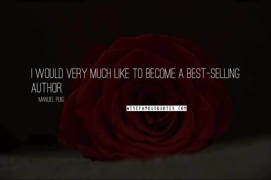 Manuel Puig Quotes: I would very much like to become a best-selling author.