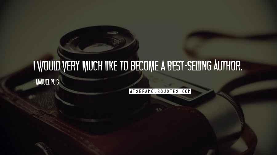 Manuel Puig Quotes: I would very much like to become a best-selling author.