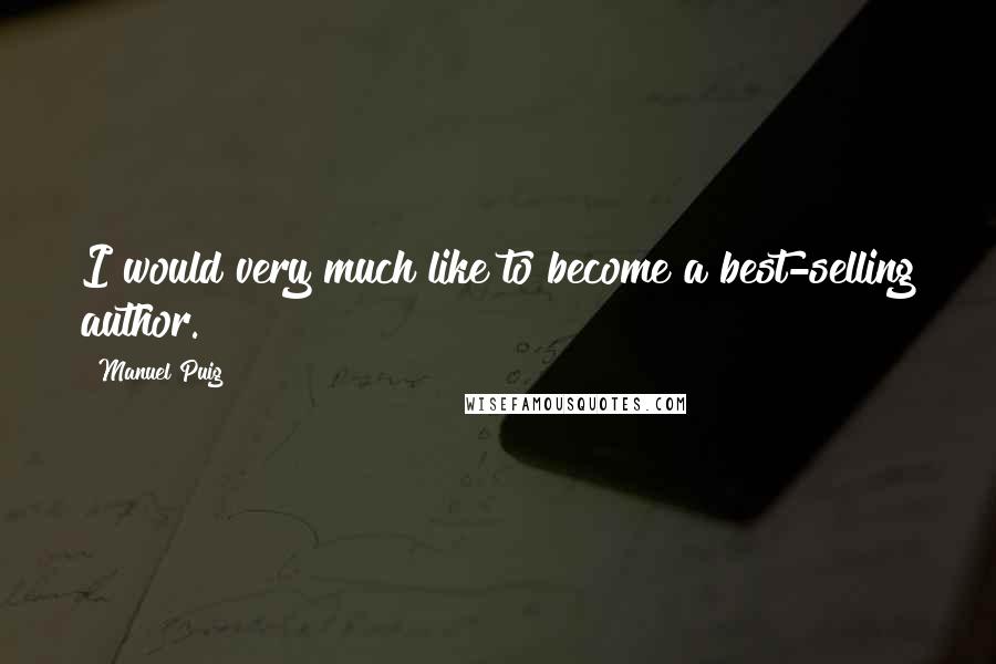 Manuel Puig Quotes: I would very much like to become a best-selling author.
