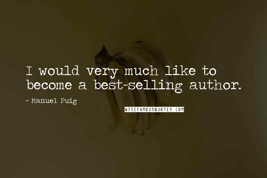 Manuel Puig Quotes: I would very much like to become a best-selling author.