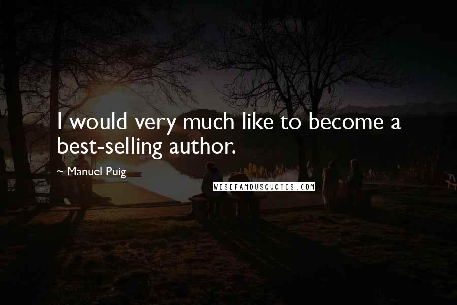 Manuel Puig Quotes: I would very much like to become a best-selling author.