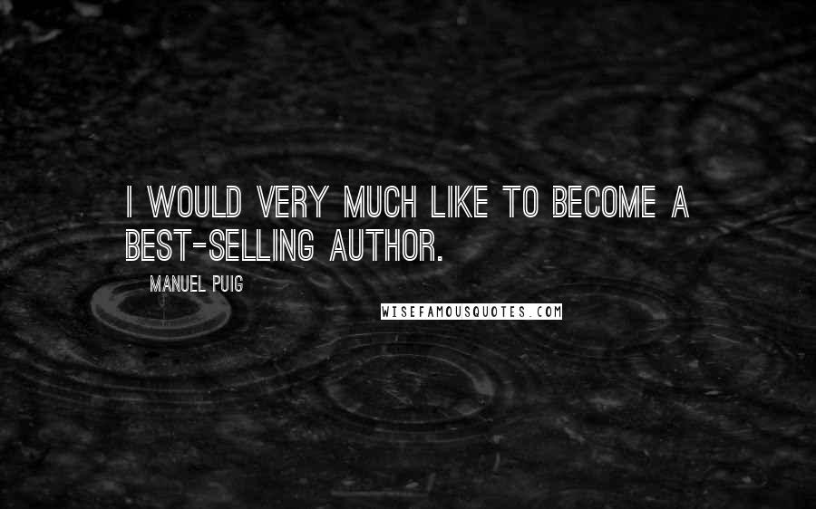 Manuel Puig Quotes: I would very much like to become a best-selling author.