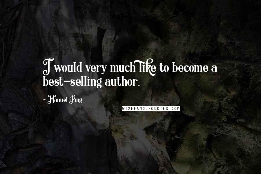 Manuel Puig Quotes: I would very much like to become a best-selling author.