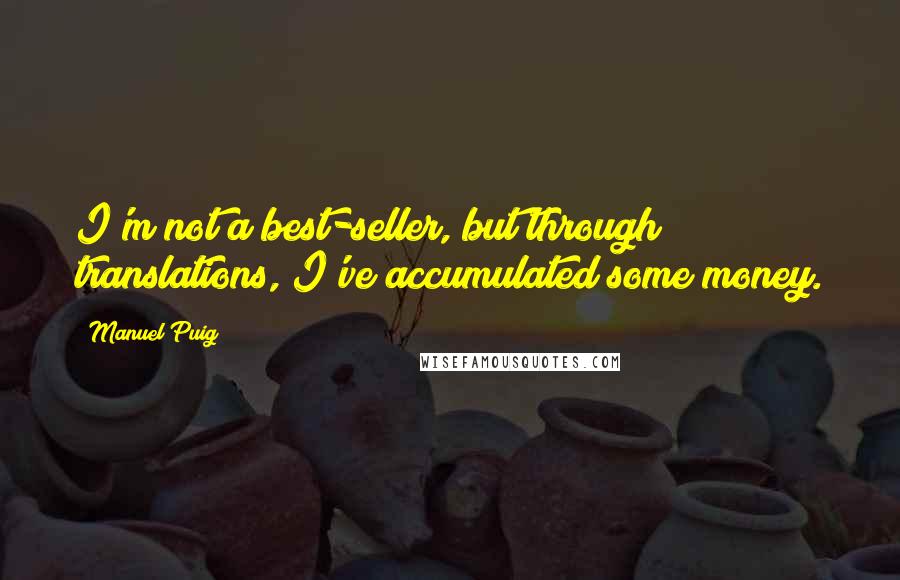 Manuel Puig Quotes: I'm not a best-seller, but through translations, I've accumulated some money.