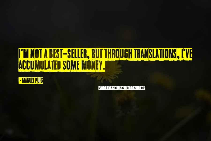 Manuel Puig Quotes: I'm not a best-seller, but through translations, I've accumulated some money.