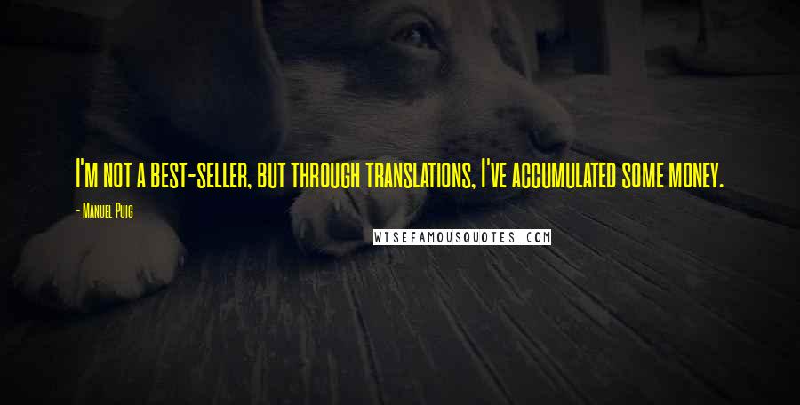 Manuel Puig Quotes: I'm not a best-seller, but through translations, I've accumulated some money.