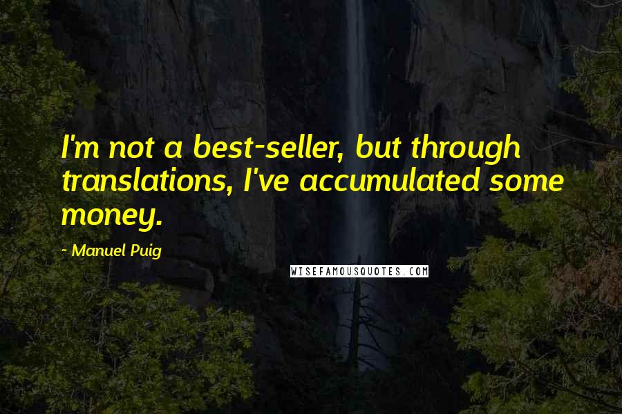 Manuel Puig Quotes: I'm not a best-seller, but through translations, I've accumulated some money.