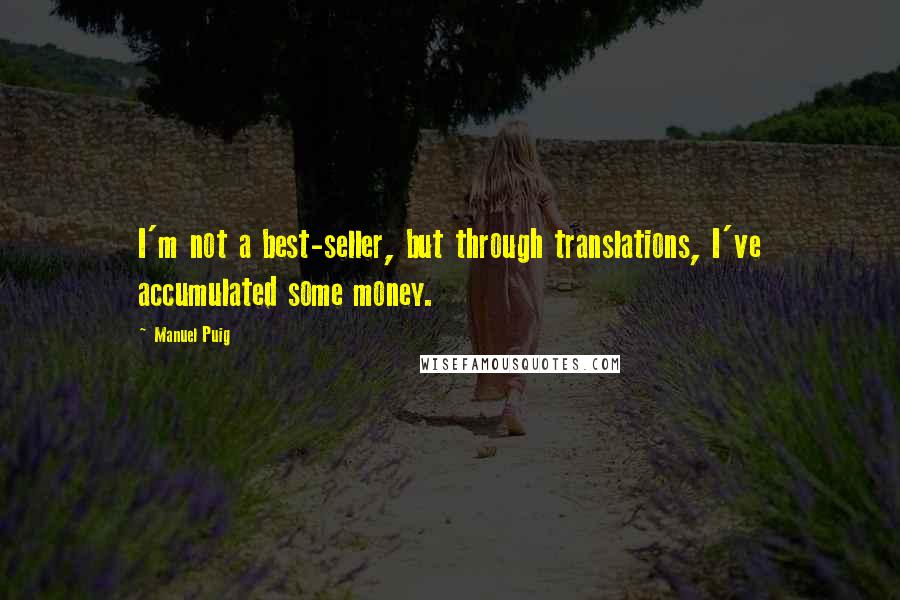 Manuel Puig Quotes: I'm not a best-seller, but through translations, I've accumulated some money.
