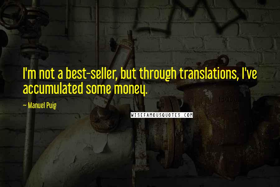 Manuel Puig Quotes: I'm not a best-seller, but through translations, I've accumulated some money.