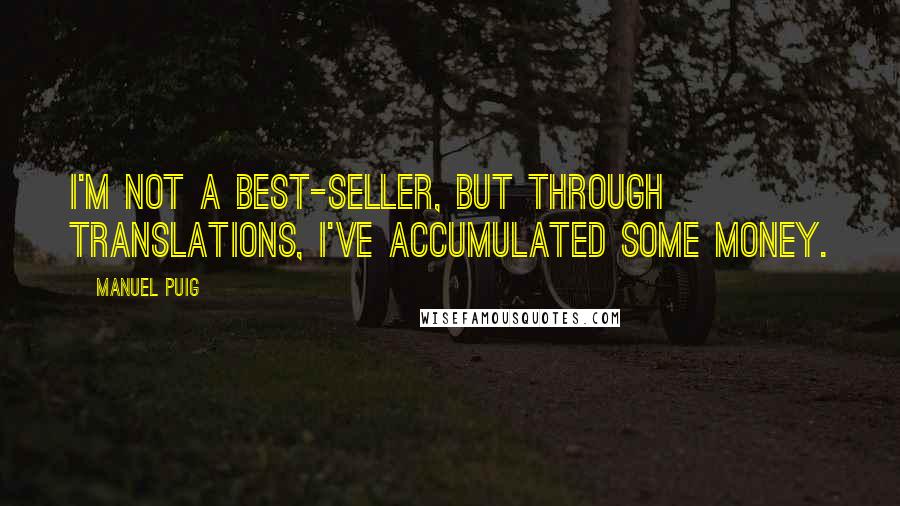 Manuel Puig Quotes: I'm not a best-seller, but through translations, I've accumulated some money.