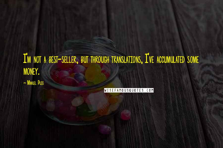 Manuel Puig Quotes: I'm not a best-seller, but through translations, I've accumulated some money.