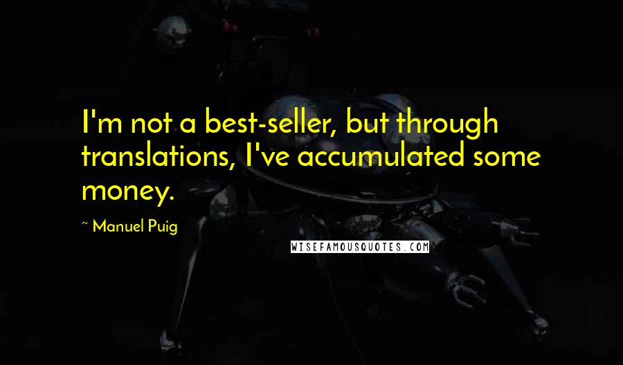 Manuel Puig Quotes: I'm not a best-seller, but through translations, I've accumulated some money.