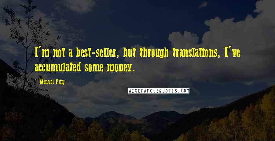 Manuel Puig Quotes: I'm not a best-seller, but through translations, I've accumulated some money.