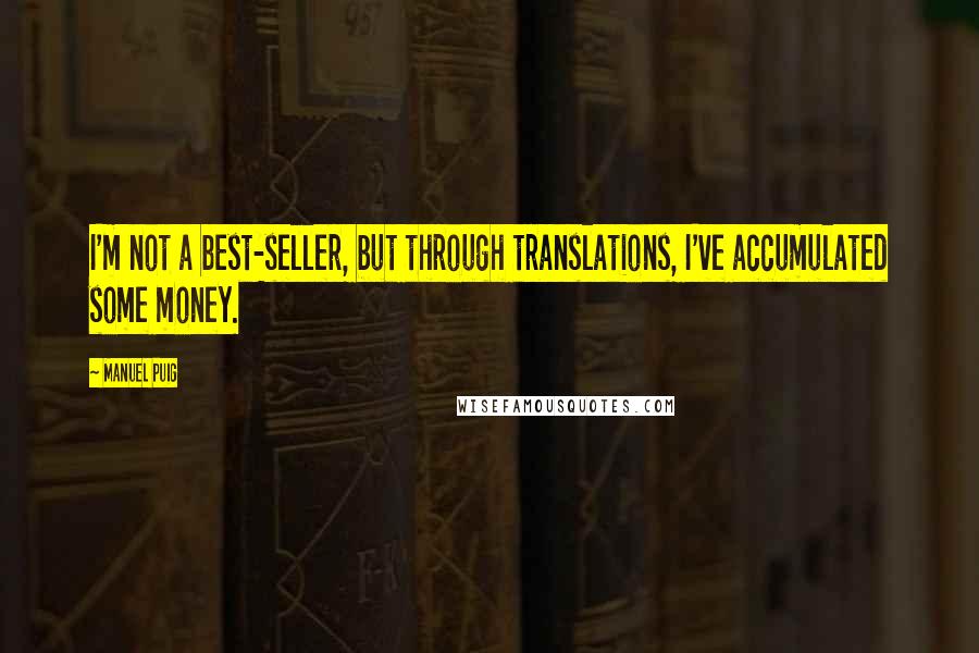 Manuel Puig Quotes: I'm not a best-seller, but through translations, I've accumulated some money.