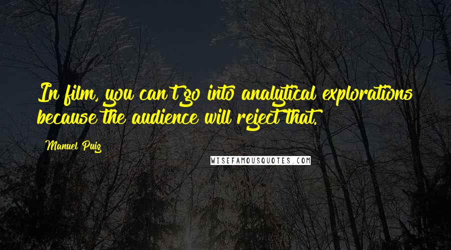 Manuel Puig Quotes: In film, you can't go into analytical explorations because the audience will reject that.
