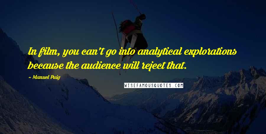 Manuel Puig Quotes: In film, you can't go into analytical explorations because the audience will reject that.