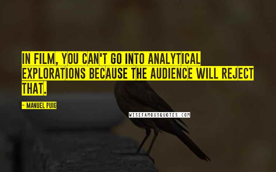 Manuel Puig Quotes: In film, you can't go into analytical explorations because the audience will reject that.