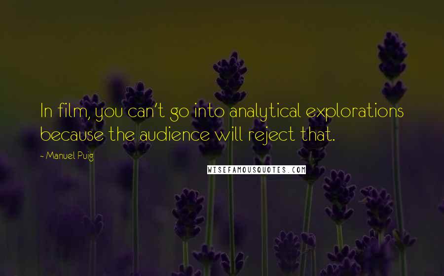 Manuel Puig Quotes: In film, you can't go into analytical explorations because the audience will reject that.