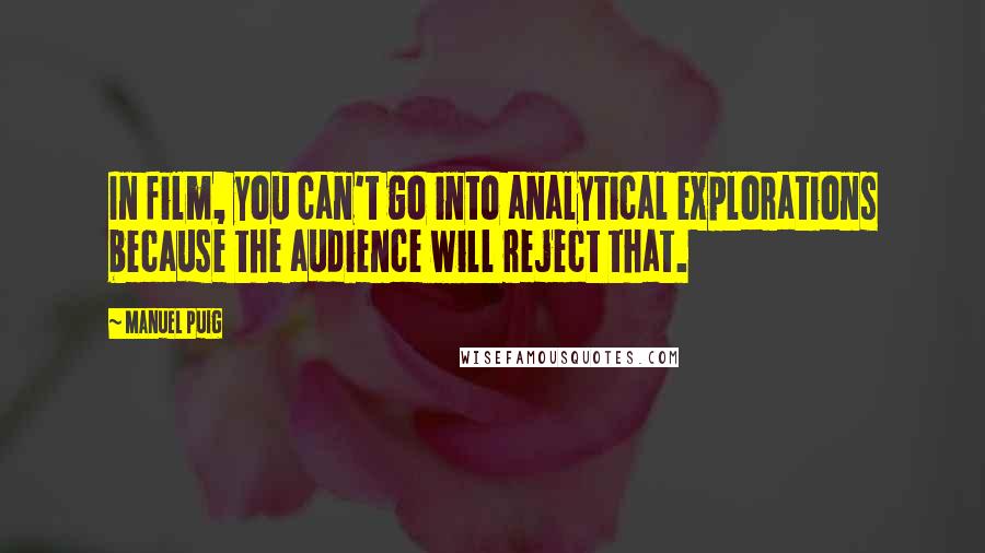 Manuel Puig Quotes: In film, you can't go into analytical explorations because the audience will reject that.