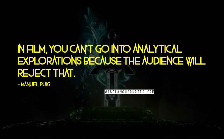 Manuel Puig Quotes: In film, you can't go into analytical explorations because the audience will reject that.