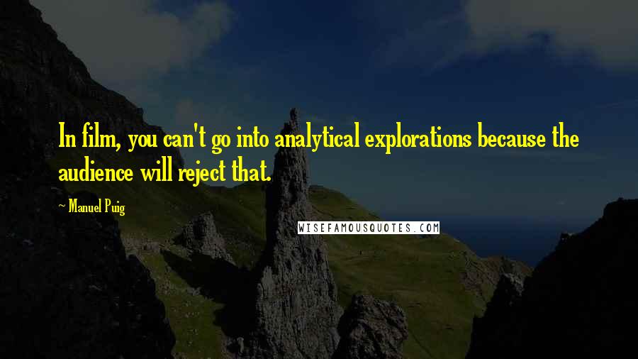 Manuel Puig Quotes: In film, you can't go into analytical explorations because the audience will reject that.