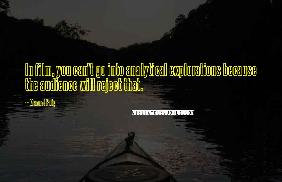 Manuel Puig Quotes: In film, you can't go into analytical explorations because the audience will reject that.
