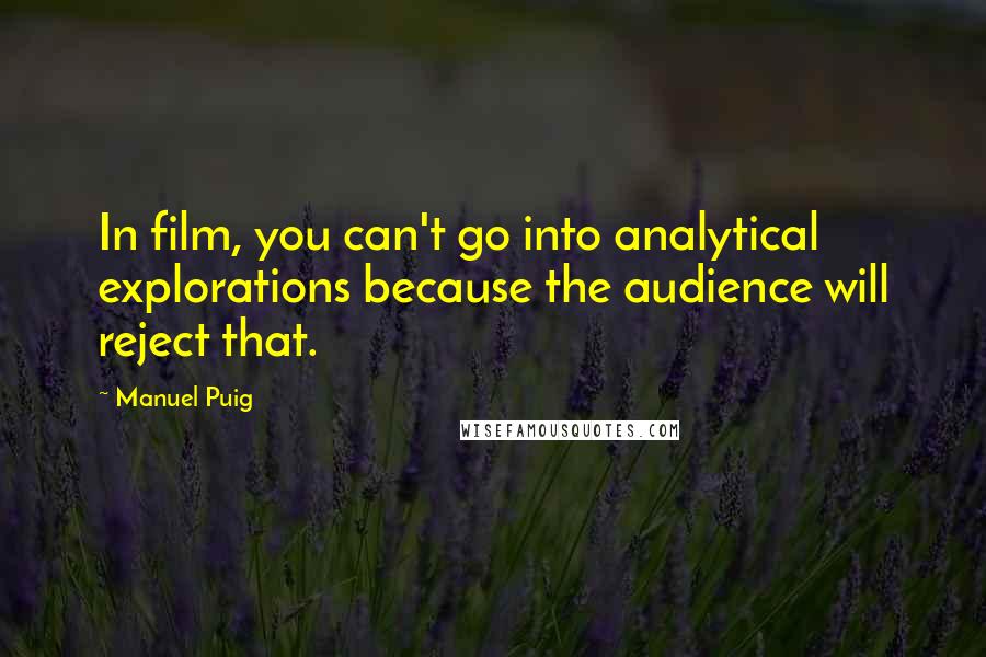 Manuel Puig Quotes: In film, you can't go into analytical explorations because the audience will reject that.