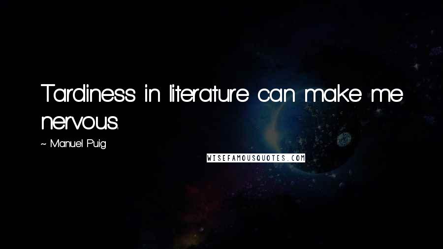 Manuel Puig Quotes: Tardiness in literature can make me nervous.