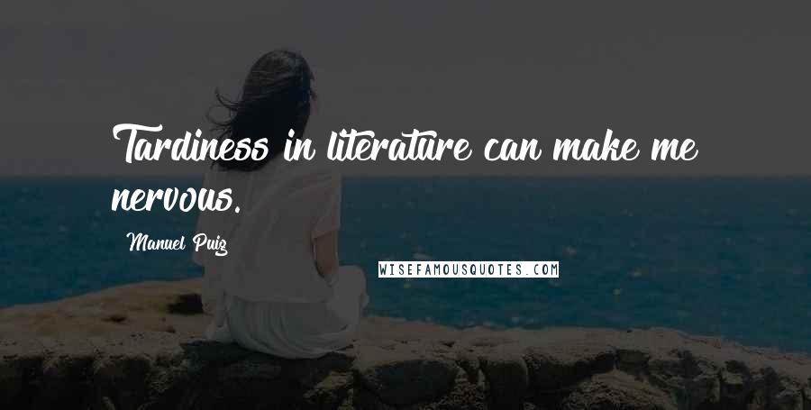 Manuel Puig Quotes: Tardiness in literature can make me nervous.